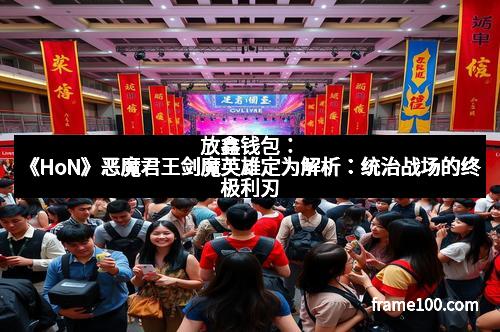 放鑫钱包：《HoN》恶魔君王剑魔英雄定为解析：统治战场的终极利刃