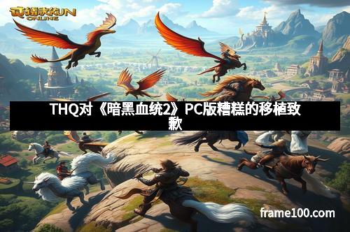 THQ对《暗黑血统2》PC版糟糕的移植致歉