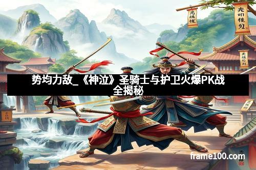 势均力敌_《神泣》圣骑士与护卫火爆PK战全揭秘